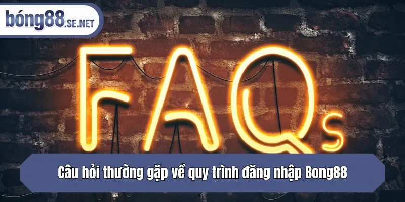 Câu hỏi thường gặp về quy trình đăng nhập bong88