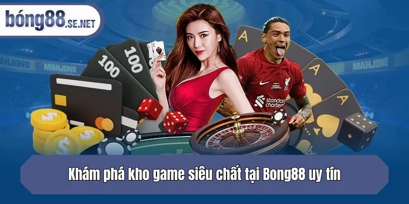 Khám phá kho game siêu chất tại Bong88 uy tín
