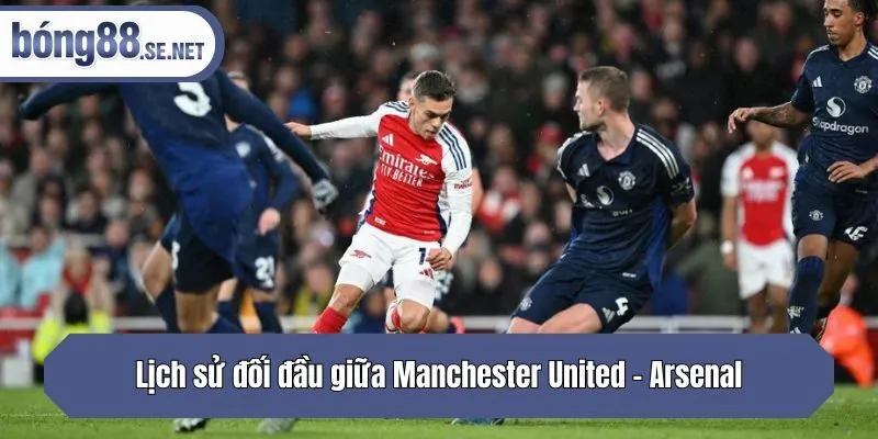 Lịch sử đối đầu giữa Manchester United - Arsenal
