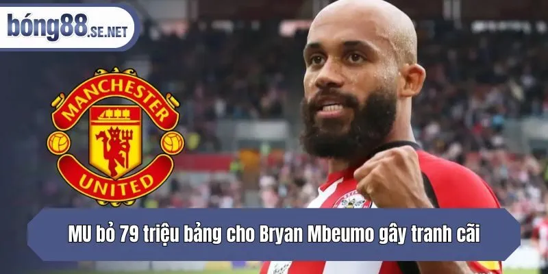 MU bỏ 79 triệu bảng cho Bryan Mbeumo gây tranh cãi